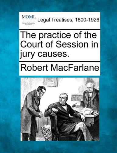 The Practice of the Court of Session in Jury Causes. - Robert Macfarlane - Libros - Gale, Making of Modern Law - 9781240057009 - 1 de diciembre de 2010