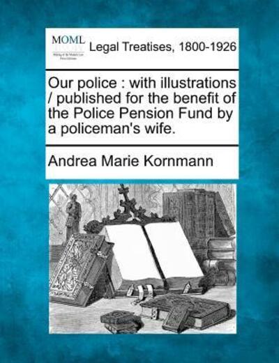 Cover for Andrea Marie Kornmann · Our Police: with Illustrations / Published for the Benefit of the Police Pension Fund by a Policeman's Wife. (Paperback Book) (2010)