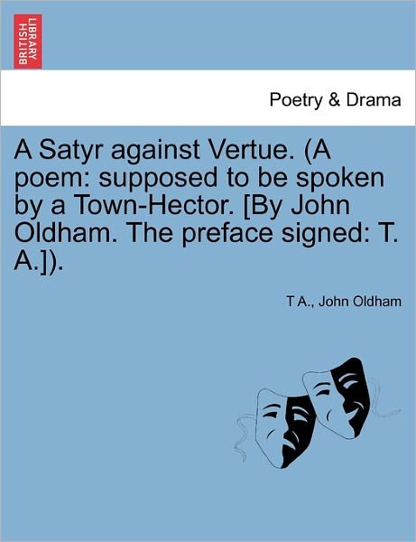 A Satyr Against Vertue. (A Poem: Supposed to Be Spoken by a Town-hector. [by John Oldham. the Preface Signed: T. A.]). - T a - Books - British Library, Historical Print Editio - 9781241034009 - February 12, 2011
