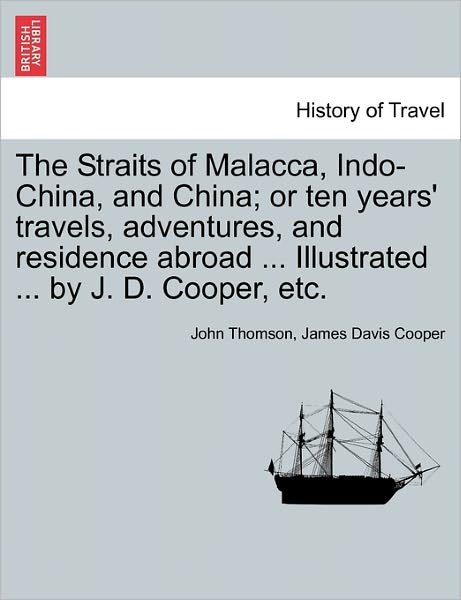 Cover for John Thomson · The Straits of Malacca, Indo-china, and China; or Ten Years' Travels, Adventures, and Residence Abroad ... Illustrated ... by J. D. Cooper, Etc. (Paperback Book) (2011)