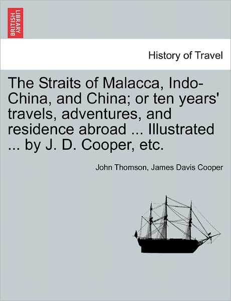 Cover for John Thomson · The Straits of Malacca, Indo-china, and China; or Ten Years' Travels, Adventures, and Residence Abroad ... Illustrated ... by J. D. Cooper, Etc. (Pocketbok) (2011)