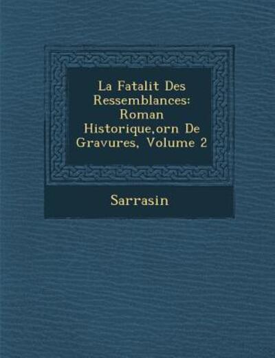 Cover for Sarrasin · La Fatalit Des Ressemblances: Roman Historique, Orn De Gravures, Volume 2 (Paperback Book) (2012)