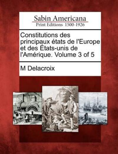 Cover for M Delacroix · Constitutions Des Principaux Tats De L'europe et Des Tats-unis De L'am Rique. Volume 3 of 5 (Paperback Book) (2012)