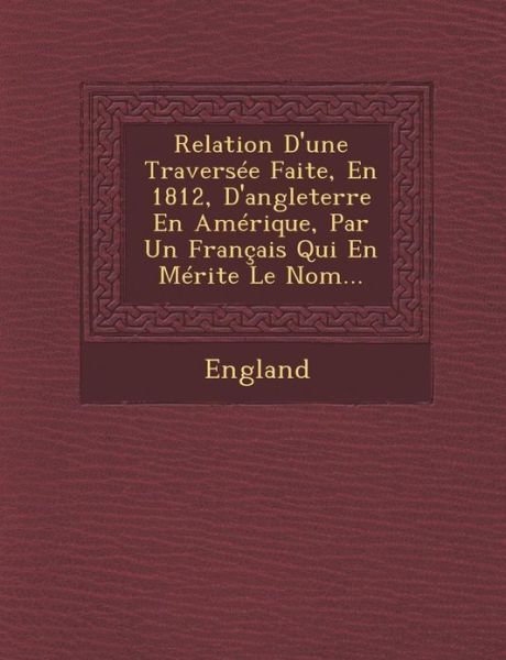 Relation D'une Traversee Faite, en 1812, D'angleterre en Amerique, Par Un Francais Qui en Merite Le Nom... - England - Bücher - Saraswati Press - 9781288185009 - 1. Oktober 2012