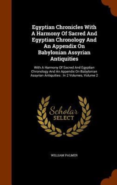 Cover for William Palmer · Egyptian Chronicles with a Harmony of Sacred and Egyptian Chronology and an Appendix on Babylonian Assyrian Antiquities (Hardcover Book) (2015)