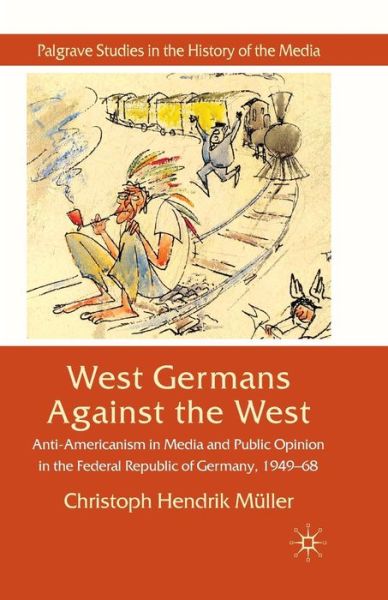Cover for C. Muller · West Germans Against The West: Anti-Americanism in Media and Public Opinion in the Federal Republic of Germany 1949-1968 - Palgrave Studies in the History of the Media (Paperback Book) [1st ed. 2010 edition] (2010)