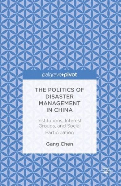 Cover for Gang Chen · The Politics of Disaster Management in China: Institutions, Interest Groups, and Social Participation (Pocketbok) [1st ed. 2016 edition] (2020)