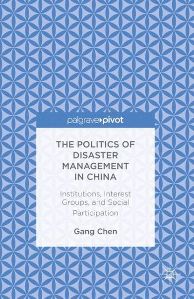 Cover for Gang Chen · The Politics of Disaster Management in China: Institutions, Interest Groups, and Social Participation (Paperback Book) [1st ed. 2016 edition] (2020)