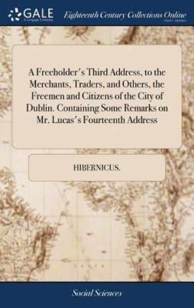 Cover for Hibernicus. · A Freeholder's Third Address, to the Merchants, Traders, and Others, the Freemen and Citizens of the City of Dublin. Containing Some Remarks on Mr. Lucas's Fourteenth Address (Hardcover bog) (2018)