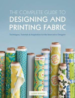 Cover for Laurie Wisbrun · The Complete Guide to Designing and Printing Fabric: Techniques, Tutorials &amp; Inspiration for the Innovative Designer (Paperback Book) (2011)