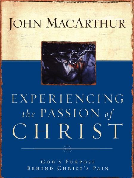 Experiencing the Passion of Christ: God's Purpose Behind Christs Pain - John F. Macarthur - Książki - Thomas Nelson Publishers - 9781418500009 - 1 sierpnia 2004