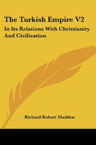 The Turkish Empire V2: in Its Relations with Christianity and Civilization - Richard Robert Madden - Książki - Kessinger Publishing, LLC - 9781430450009 - 17 stycznia 2007