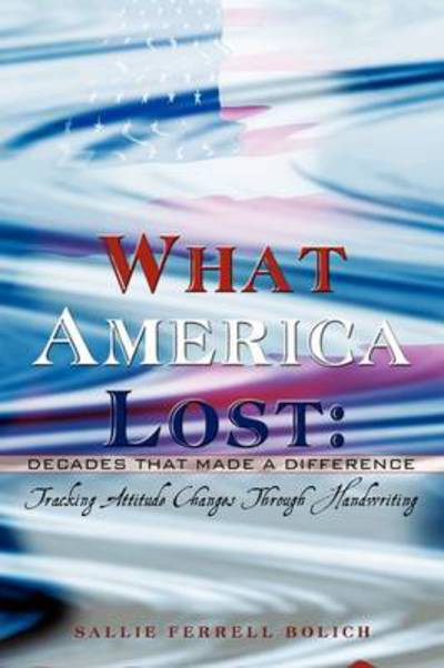 Cover for Sallie Ferrell Bolich · What America Lost: Decades That Made a Difference: Tracking Attitude Changes Through Handwriting (Paperback Book) (2009)