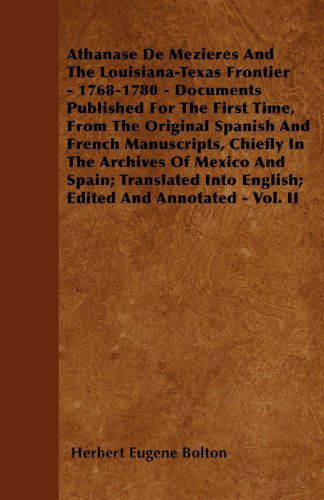 Cover for Herbert Eugene Bolton · Athanase De Mezieres and the Louisiana-texas Frontier - 1768-1780 - Documents Published for the First Time, from the Original Spanish and French ... into English; Edited and Annotated - Vol. (Paperback Book) (2010)