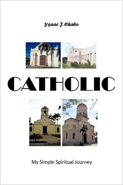 Cover for Ysaac J Chabo · Catholic: My Simple Spiritual Journey (Hardcover Book) (2010)