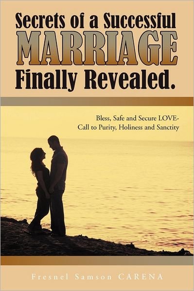 Cover for Fresnel Samson Carena · Secrets of a Successful Marriage Finally Revealed.: Bless, Safe and Secure Love-call to Purity, Holiness and Sanctity (Hardcover Book) (2011)