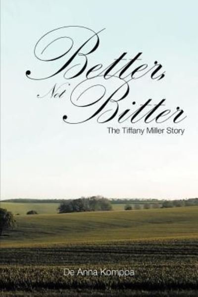 Better, Not Bitter: the Tiffany Miller Story - De Anna Komppa - Boeken - Authorhouse - 9781463443009 - 4 augustus 2011
