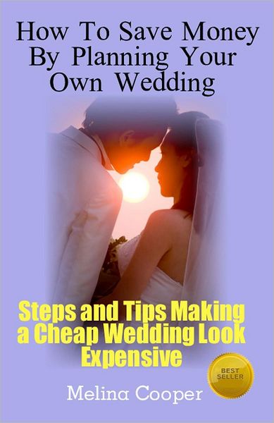 Cover for Melina Cooper · How to Save Money by Planning Your Own Wedding: Steps and Tips Making a Cheap Wedding Look Expensive! (Paperback Book) (2011)