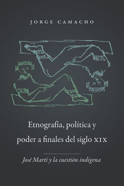 Cover for Jorge Camacho · Etnografia, politica y poder a finales del siglio XIX: Jose Marti y la custion indigena - Romance Languages and Literature (Paperback Book) (2013)