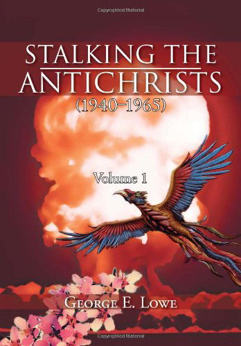 Cover for George E. Lowe · Stalking the Antichrists (1940-1965) Volume 1: and Their False Nuclear Prophets, Nuclear Gladiators and Spirit Warriors 1940 - 2012 (Hardcover bog) (2013)