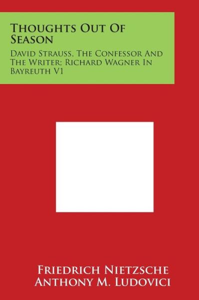 Thoughts out of Season: David Strauss, the Confessor and the Writer; Richard Wagner in Bayreuth V1 - Friedrich Wilhelm Nietzsche - Books - Literary Licensing, LLC - 9781497989009 - March 30, 2014