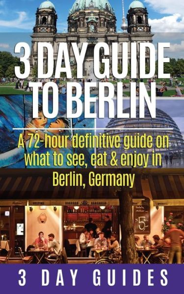 3 Day Guide to Berlin -a 72-hour Definitive Guide on What to See, Eat and Enjoy - 3 Day City Guides - Libros - Createspace - 9781505378009 - 5 de diciembre de 2014