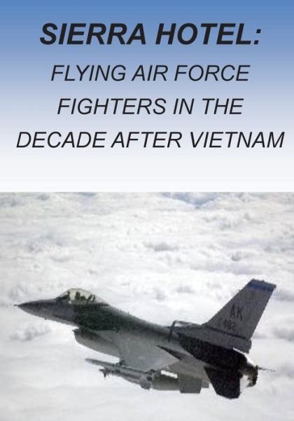 Cover for Office of Air Force History · Sierra Hotel: Flying Air Force Fighters in the Decade After Vietnam (Taschenbuch) (2015)
