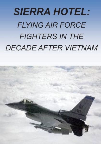 Cover for Office of Air Force History · Sierra Hotel: Flying Air Force Fighters in the Decade After Vietnam (Paperback Book) (2015)