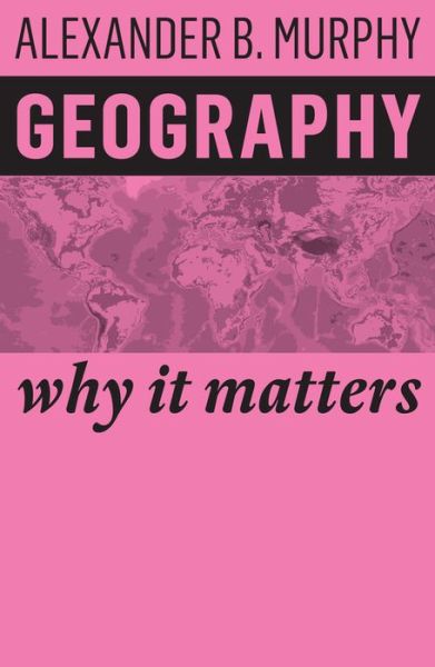 Cover for Murphy, Alexander B. (University of Oregon) · Geography: Why It Matters - Why It Matters (Hardcover Book) (2018)