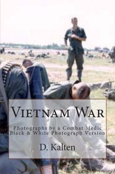 Cover for D M Kalten · Vietnam War: Photographs by a Combat Medic Black &amp; White Photograph Version (Paperback Book) (2015)