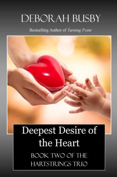 Deepest Desire of the Heart: Book Two of the Hartstrings Quartet - Deborah Busby - Kirjat - Createspace - 9781512196009 - perjantai 15. toukokuuta 2015