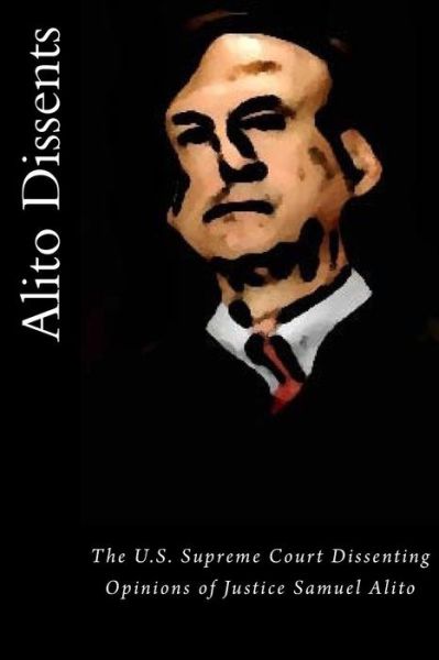 Alito Dissents: the U.s. Supreme Court Dissenting Opinions of Justice Samuel Alito - Joshua Warren - Books - Createspace - 9781517414009 - October 5, 2015