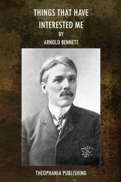 Things That Have Interested Me - Arnold Bennett - Livres - Createspace - 9781517670009 - 5 octobre 2015