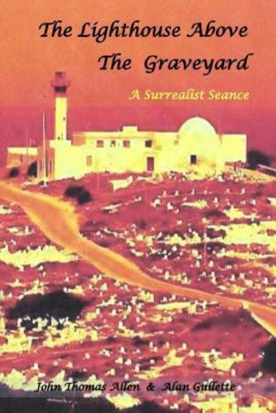 The Lighthouse Above the Graveyard : A Surrealist Seance - John Thomas Allen - Books - Createspace Independent Publishing Platf - 9781530127009 - February 21, 2016