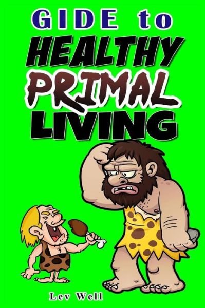 Guide to Healthy Primal Living - Lev Well - Bücher - Createspace Independent Publishing Platf - 9781533494009 - 28. Mai 2016