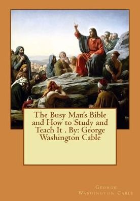 Cover for George Washington Cable · The Busy Man's Bible and How to Study and Teach It . By (Paperback Bog) (2016)