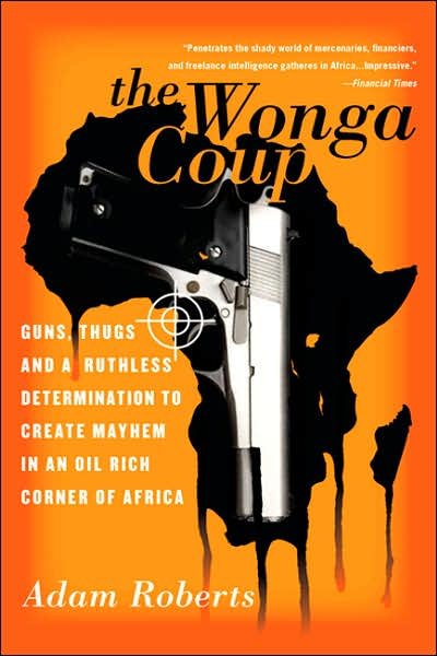 Cover for Adam Roberts · The Wonga Coup: Guns, Thugs, and a Ruthless Determination to Create Mayhem in an Oil-Rich Corner of Africa (Paperback Bog) (2007)