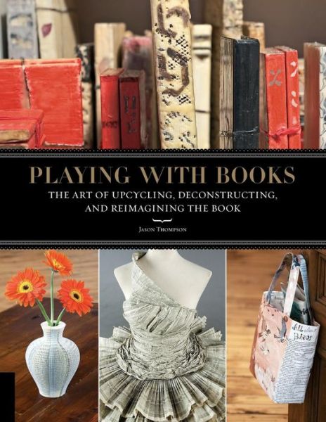 Cover for Jason Thompson · Playing with Books: The Art of Upcycling, Deconstructing, and Reimagining the Book (Pocketbok) (2010)