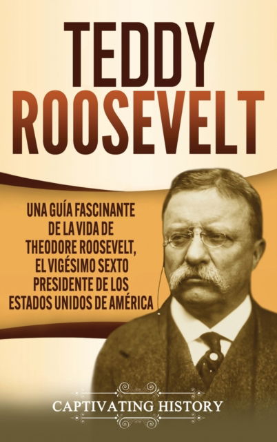 Teddy Roosevelt - Captivating History - Books - Captivating History - 9781637163009 - April 30, 2021