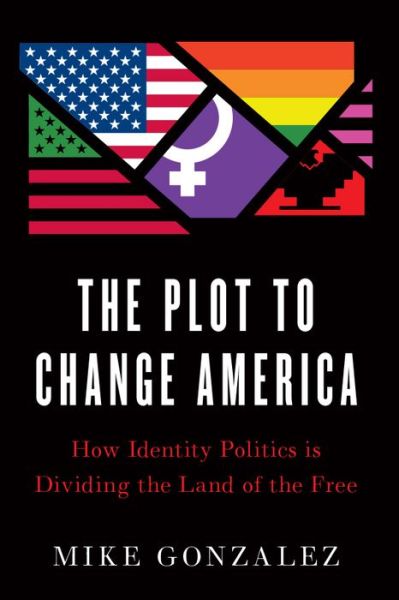 Cover for Mike Gonzalez · The Plot to Change America: How Identity Politics is Dividing the Land of the Free (Hardcover Book) (2020)