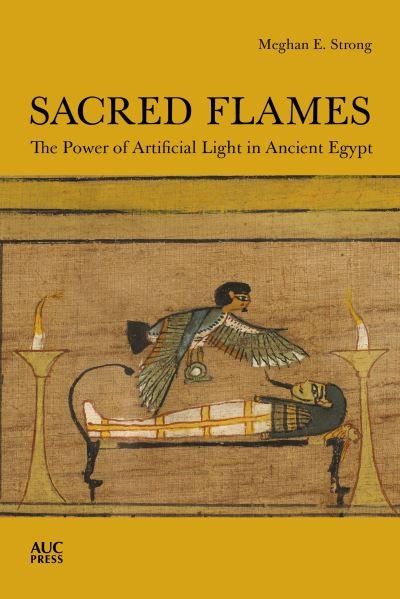 Cover for Meghan E. Strong · Sacred Flames: The Power of Artificial Light in Ancient Egypt (Inbunden Bok) (2021)