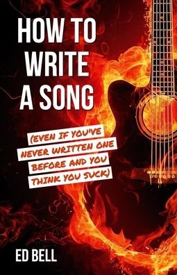 How to Write a Song (Even If You've Never Written One Before and You Think You Suck) - Ed Bell - Bøker - Song Foundry - 9781733375009 - 11. september 2020