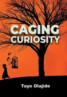Tayo Olajide · Caging Curiosity: A song of cages and liberties - A Song of Cages and Liberties (Hardcover Book) (2020)