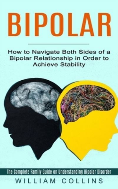 Cover for William Collins · Bipolar: How to Navigate Both Sides of a Bipolar Relationship in Order to Achieve Stability (The Complete Family Guide on Understanding Bipolar Disorder) (Taschenbuch) (2021)