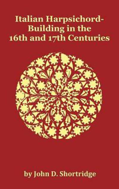 Italian Harpsichord-building in the 16th and 17th Centuries - Fully Illustrated - John D. Shortridge - Books - Oxford City Press - 9781781390009 - October 7, 2011