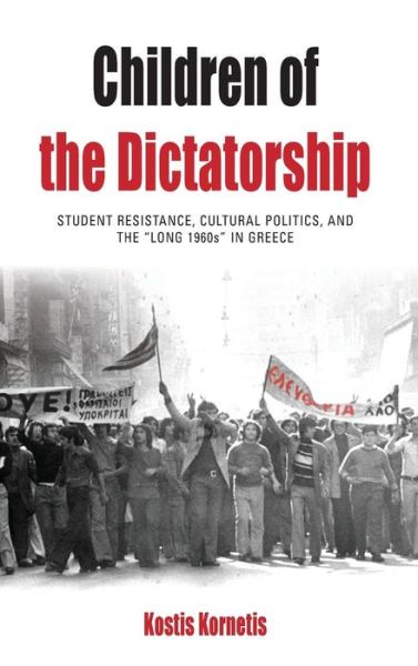 Cover for Kostis Kornetis · Children of the Dictatorship: Student Resistance, Cultural Politics and the &quot;Long 1960s&quot; in Greece - Protest, Culture and Society (Hardcover Book) (2013)