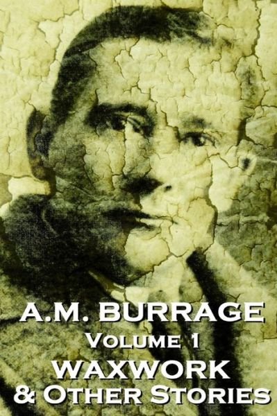 Cover for A.m. Burrage · A.m. Burrage - the Waxwork &amp; Other Stories: Classics from the Master of Horror Fiction (A.m. Burrage Classic Collection) (Volume 1) (Paperback Bog) (2013)