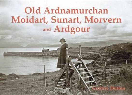 Old Ardnamurchan, Moidart, Sunart, Morvern and Ardgour - Guthrie Hutton - Books - Stenlake Publishing - 9781840336009 - August 1, 2012