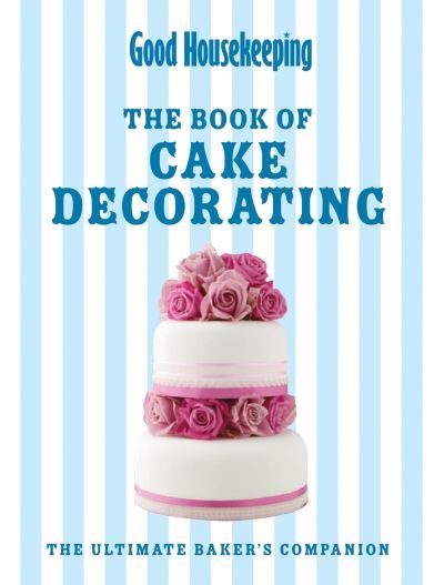 Cover for Good Housekeeping Institute · Good Housekeeping The Cake Decorating Book: The Ultimate Baker's Companion - Good Housekeeping (Hardcover bog) (2012)