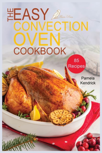 Cover for Pamela Kendrick · The Easy Convection Oven Cookbook: 85 Easy, Quick &amp; Delicious Recipes For Any Convection Oven. Roast, Grill And Bake For Beginners. (Paperback Book) (2021)